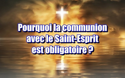 Pourquoi la communion avec le Saint-Esprit est obligatoire ? 2 Pourquoi la communion avec le Saint-Esprit est obligatoire ?